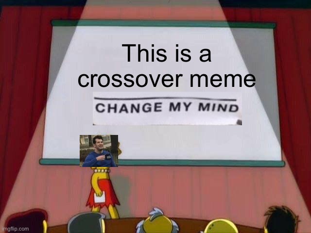 A crossover meme | This is a crossover meme | image tagged in lisa simpson's presentation,change my mind,memes,funny | made w/ Imgflip meme maker