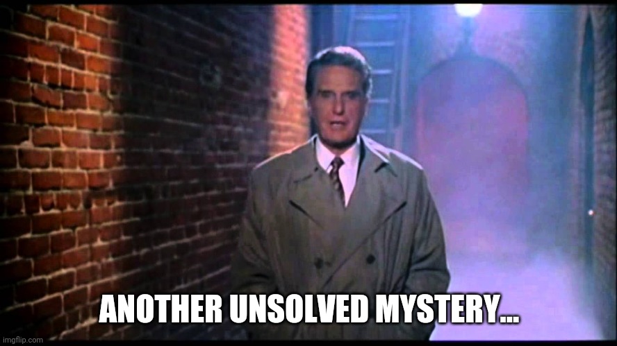 Unsolved Mysteries | ANOTHER UNSOLVED MYSTERY... | image tagged in unsolved mysteries | made w/ Imgflip meme maker
