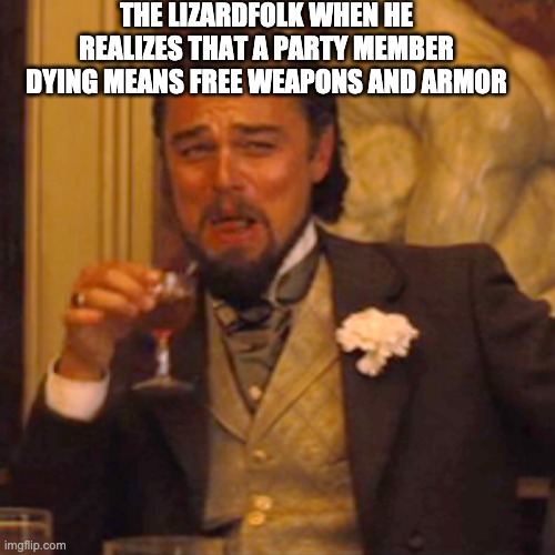 Laughing Leo | THE LIZARDFOLK WHEN HE REALIZES THAT A PARTY MEMBER DYING MEANS FREE WEAPONS AND ARMOR | image tagged in laughing leo | made w/ Imgflip meme maker