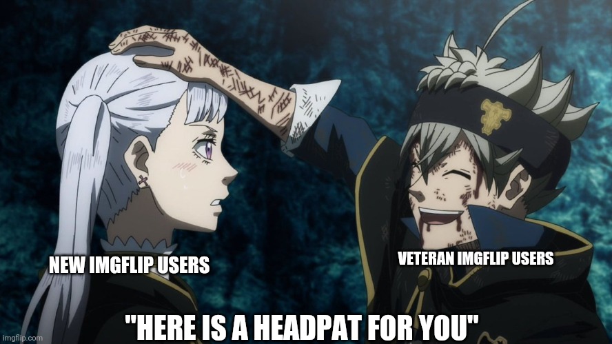 Here is a headpat | VETERAN IMGFLIP USERS; NEW IMGFLIP USERS; "HERE IS A HEADPAT FOR YOU" | image tagged in headpat,new users,here you go,welcome,welcome to the internets,brimmuthafukinstone | made w/ Imgflip meme maker
