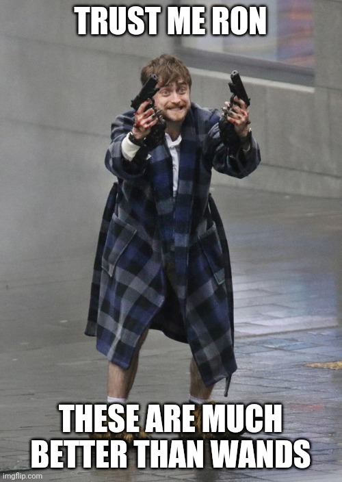 Harry and guns | TRUST ME RON; THESE ARE MUCH BETTER THAN WANDS | image tagged in funny | made w/ Imgflip meme maker