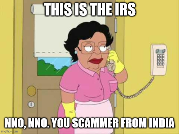 This happens too often |  THIS IS THE IRS; NNO, NNO. YOU SCAMMER FROM INDIA | image tagged in consuela,telemarketer,scammers,india,scam | made w/ Imgflip meme maker