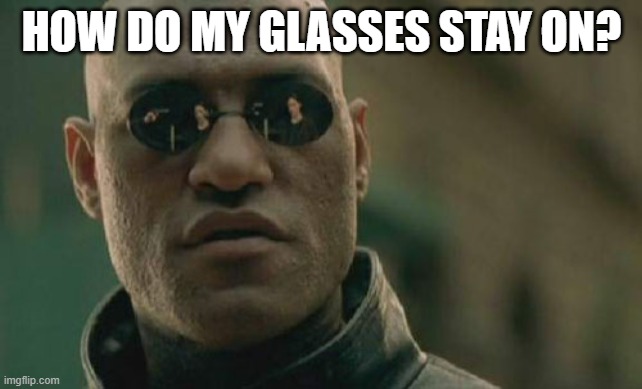 just wondering | HOW DO MY GLASSES STAY ON? | image tagged in memes,matrix morpheus | made w/ Imgflip meme maker