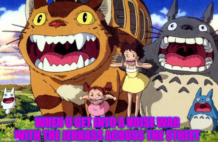 That'll teach that guy! | WHEN U GET INTO A NOISE WAR WITH THE JERKASS ACROSS THE STREET | image tagged in totoro,noise,neighbors | made w/ Imgflip meme maker