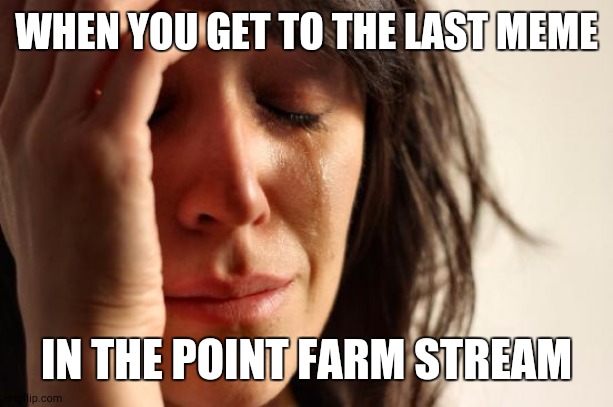 That actually happened to me | WHEN YOU GET TO THE LAST MEME; IN THE POINT FARM STREAM | image tagged in memes,first world problems | made w/ Imgflip meme maker