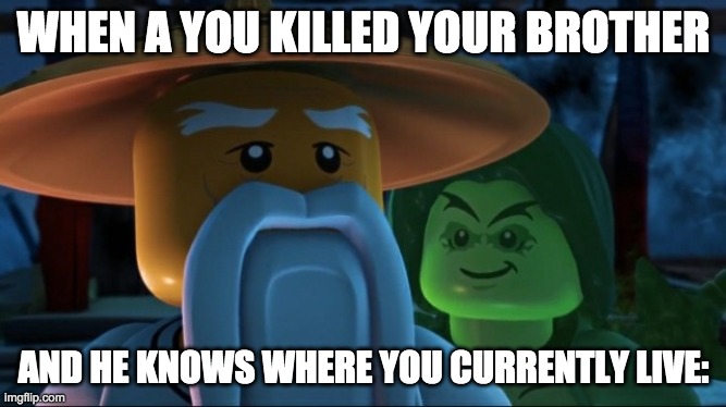 WHEN A YOU KILLED YOUR BROTHER; AND HE KNOWS WHERE YOU CURRENTLY LIVE: | image tagged in funny | made w/ Imgflip meme maker