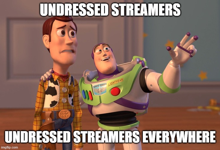 twitch now | UNDRESSED STREAMERS; UNDRESSED STREAMERS EVERYWHERE | image tagged in memes,x x everywhere | made w/ Imgflip meme maker