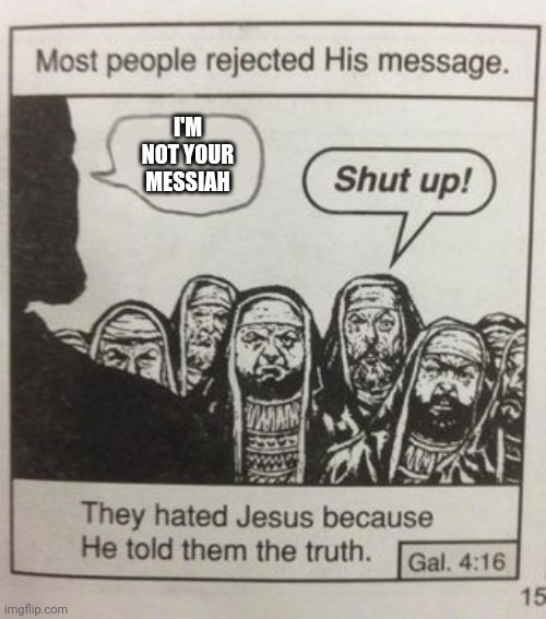 They hated Jesus meme | I'M NOT YOUR MESSIAH | image tagged in they hated jesus meme | made w/ Imgflip meme maker