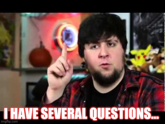JonTron I have several questions | I HAVE SEVERAL QUESTIONS... | image tagged in jontron i have several questions | made w/ Imgflip meme maker