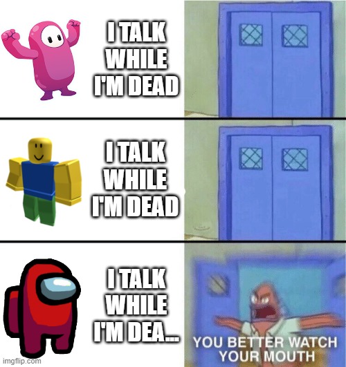 You better watch your mouth | I TALK WHILE I'M DEAD; I TALK WHILE I'M DEAD; I TALK WHILE I'M DEA... | image tagged in you better watch your mouth,fall guys,roblox,among us | made w/ Imgflip meme maker