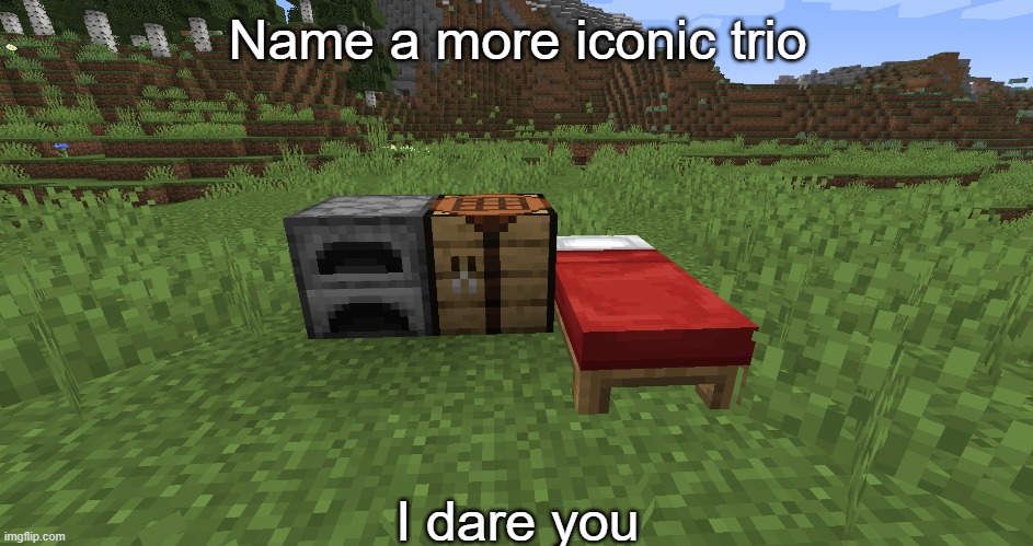 I mean its true | Name a more iconic trio; I dare you | image tagged in minecraft | made w/ Imgflip meme maker
