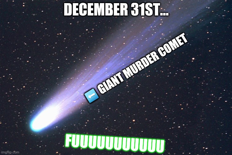 comet | DECEMBER 31ST... FUUUUUUUUUUU ⬅️ GIANT MURDER COMET | image tagged in comet | made w/ Imgflip meme maker