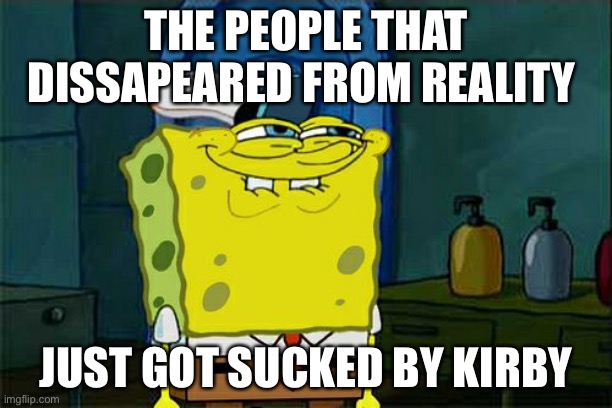 The Prophecy | THE PEOPLE THAT DISSAPEARED FROM REALITY; JUST GOT SUCKED BY KIRBY | image tagged in memes,don't you squidward | made w/ Imgflip meme maker