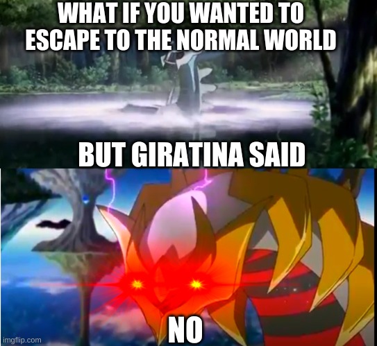 he said no | WHAT IF YOU WANTED TO ESCAPE TO THE NORMAL WORLD; BUT GIRATINA SAID; NO | image tagged in pokemon,anime,meme,funny,random | made w/ Imgflip meme maker