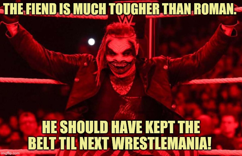 THE FIEND IS MUCH TOUGHER THAN ROMAN. HE SHOULD HAVE KEPT THE BELT TIL NEXT WRESTLEMANIA! | made w/ Imgflip meme maker
