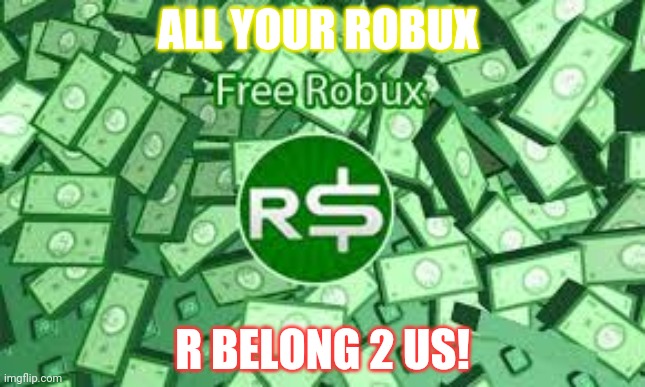 ALL YOUR ROBUX R BELONG 2 US! | made w/ Imgflip meme maker