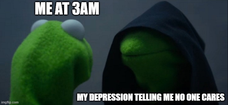 Evil Kermit | ME AT 3AM; MY DEPRESSION TELLING ME NO ONE CARES | image tagged in memes,evil kermit | made w/ Imgflip meme maker