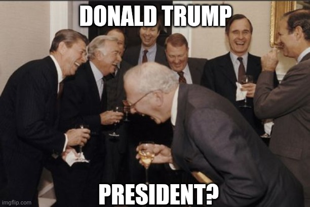 Laughing Men In Suits | DONALD TRUMP; PRESIDENT? | image tagged in memes,laughing men in suits | made w/ Imgflip meme maker