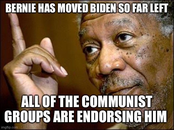 This Morgan Freeman | BERNIE HAS MOVED BIDEN SO FAR LEFT ALL OF THE COMMUNIST GROUPS ARE ENDORSING HIM | image tagged in this morgan freeman | made w/ Imgflip meme maker
