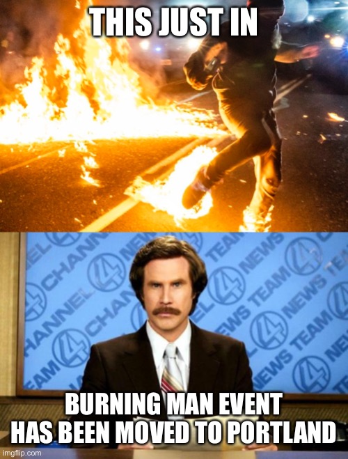 Burning Man event has been moved to Portland | THIS JUST IN; BURNING MAN EVENT HAS BEEN MOVED TO PORTLAND | image tagged in breaking news,burning man,portland,riot | made w/ Imgflip meme maker