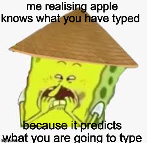 oh no spongebob | me realising apple knows what you have typed; because it predicts what you are going to type | image tagged in oh no spongebob | made w/ Imgflip meme maker