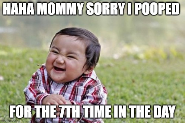 Evil Toddler | HAHA MOMMY SORRY I POOPED; FOR THE 7TH TIME IN THE DAY | image tagged in memes,evil toddler | made w/ Imgflip meme maker