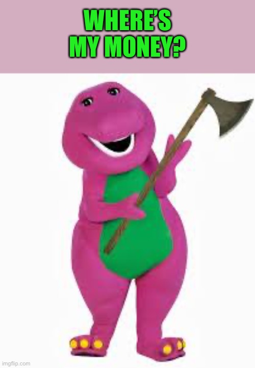 angry barney | WHERE’S MY MONEY? | image tagged in angry barney | made w/ Imgflip meme maker