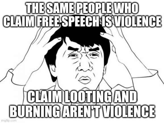 Doublethink | THE SAME PEOPLE WHO CLAIM FREE SPEECH IS VIOLENCE; CLAIM LOOTING AND BURNING AREN'T VIOLENCE | image tagged in memes,jackie chan wtf | made w/ Imgflip meme maker