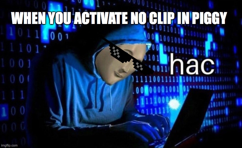 hac | WHEN YOU ACTIVATE NO CLIP IN PIGGY | image tagged in hac | made w/ Imgflip meme maker