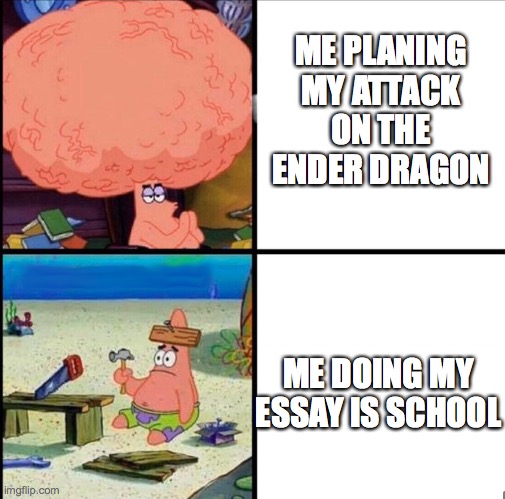 patrick big brain | ME PLANING MY ATTACK ON THE ENDER DRAGON; ME DOING MY ESSAY IS SCHOOL | image tagged in patrick big brain | made w/ Imgflip meme maker