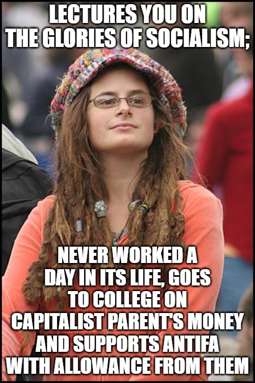College Liberal Meme | LECTURES YOU ON THE GLORIES OF SOCIALISM;; NEVER WORKED A DAY IN ITS LIFE, GOES TO COLLEGE ON CAPITALIST PARENT'S MONEY AND SUPPORTS ANTIFA WITH ALLOWANCE FROM THEM | image tagged in memes,college liberal | made w/ Imgflip meme maker