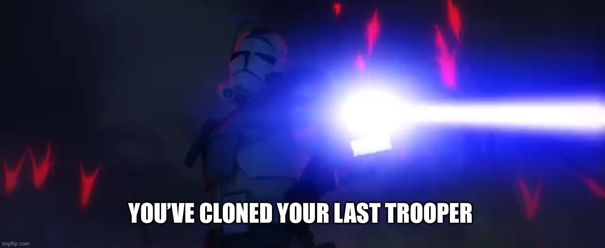 YOU’VE CLONED YOUR LAST TROOPER | made w/ Imgflip meme maker