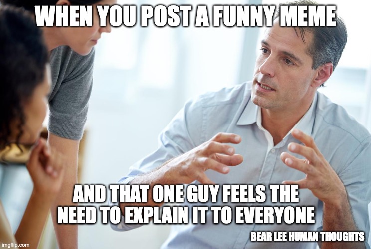 explaining the meme | WHEN YOU POST A FUNNY MEME; AND THAT ONE GUY FEELS THE NEED TO EXPLAIN IT TO EVERYONE; BEAR LEE HUMAN THOUGHTS | image tagged in you can't explain that | made w/ Imgflip meme maker