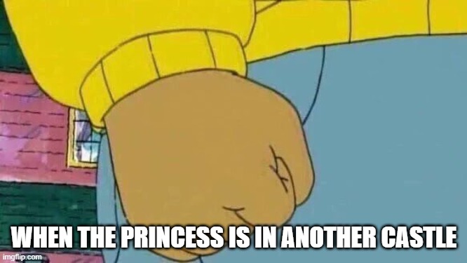 Bad toad flashbacks | WHEN THE PRINCESS IS IN ANOTHER CASTLE | image tagged in memes,arthur fist | made w/ Imgflip meme maker