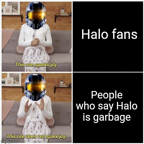Yep, true | Halo fans; People who say Halo is garbage | image tagged in marie kondo spark joy,memes,meme,halo,dank memes,dank meme | made w/ Imgflip meme maker