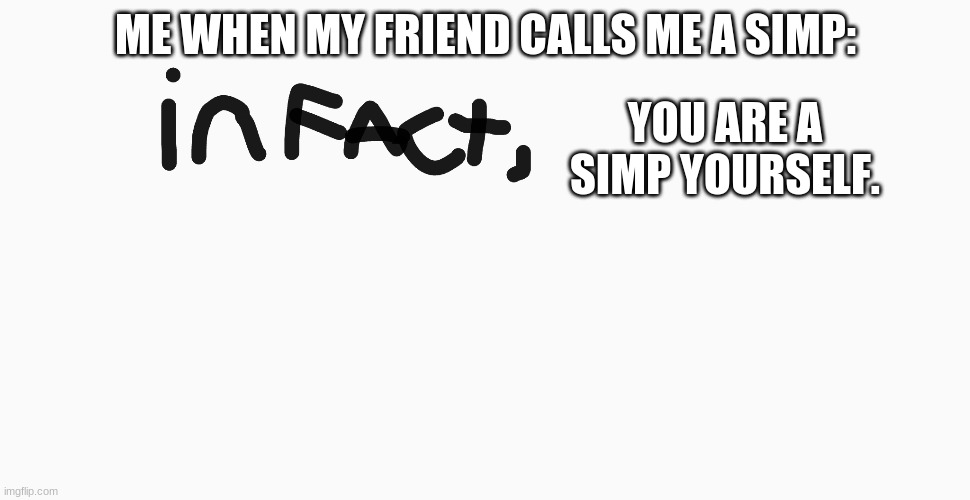 ME WHEN MY FRIEND CALLS ME A SIMP:; YOU ARE A SIMP YOURSELF. | image tagged in infact | made w/ Imgflip meme maker