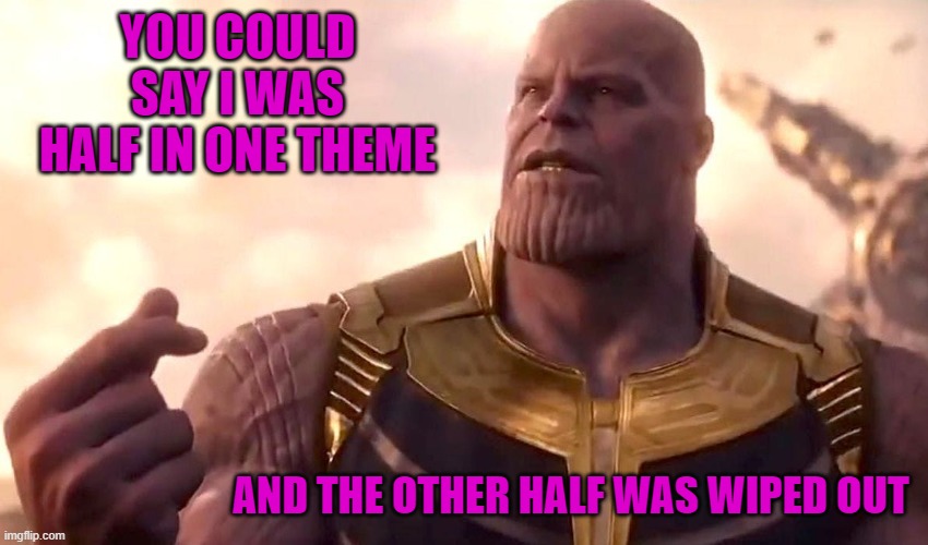 thanos snap | YOU COULD SAY I WAS HALF IN ONE THEME AND THE OTHER HALF WAS WIPED OUT | image tagged in thanos snap | made w/ Imgflip meme maker