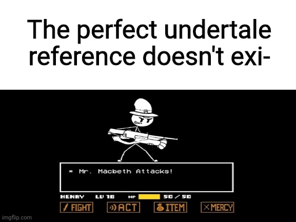 The Perfect Undertale Reference Doesn't Exi- | The perfect undertale reference doesn't exi- | image tagged in blank white template,henry stickmin,undertale | made w/ Imgflip meme maker