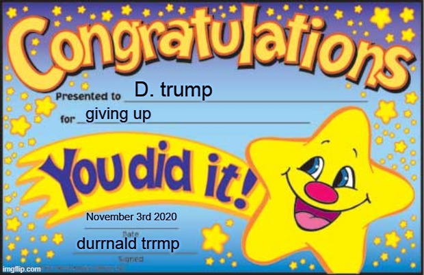 Happy Star Congratulations | D. trump; giving up; November 3rd 2020; durrnald trrmp | image tagged in memes,happy star congratulations | made w/ Imgflip meme maker