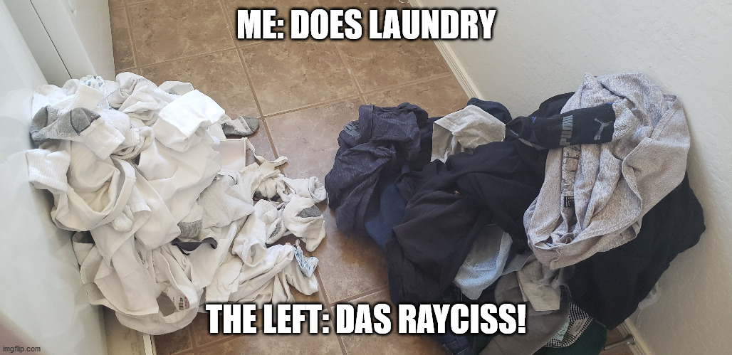 ME: DOES LAUNDRY; THE LEFT: DAS RAYCISS! | made w/ Imgflip meme maker