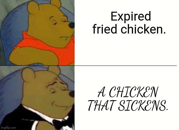 Fancy Winnie The Pooh Meme | Expired fried chicken. A CHICKEN THAT SICKENS. | image tagged in fancy winnie the pooh meme | made w/ Imgflip meme maker