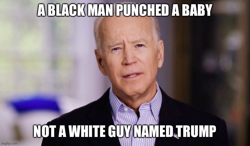 Joe Biden 2020 | A BLACK MAN PUNCHED A BABY NOT A WHITE GUY NAMED TRUMP | image tagged in joe biden 2020 | made w/ Imgflip meme maker