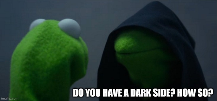 Evil Kermit | DO YOU HAVE A DARK SIDE? HOW SO? | image tagged in memes,evil kermit | made w/ Imgflip meme maker
