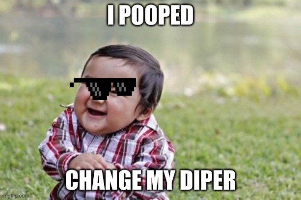 Evil Toddler | I POOPED; CHANGE MY DIPER | image tagged in memes,evil toddler | made w/ Imgflip meme maker