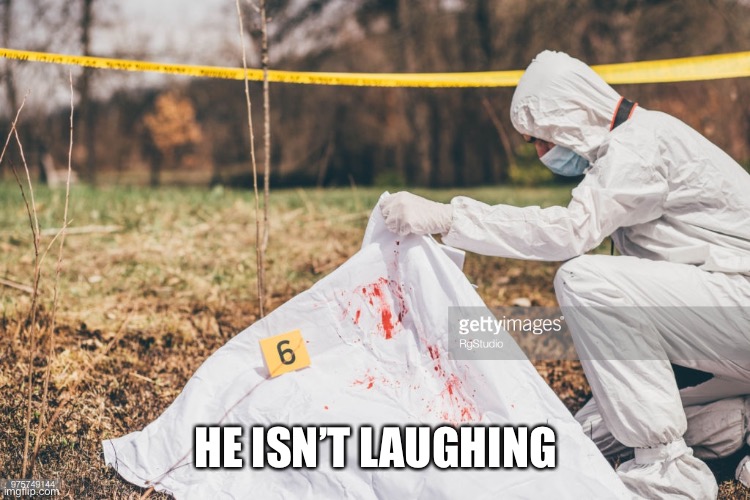 Covering a dead body | HE ISN’T LAUGHING | image tagged in covering a dead body | made w/ Imgflip meme maker