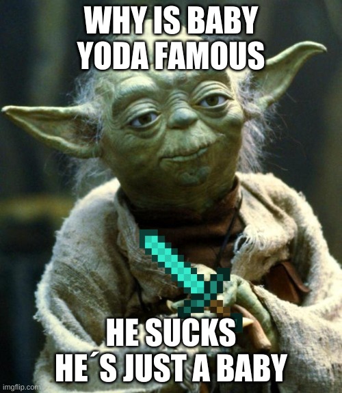 Star Wars Yoda | WHY IS BABY YODA FAMOUS; HE SUCKS HE´S JUST A BABY | image tagged in memes,star wars yoda | made w/ Imgflip meme maker