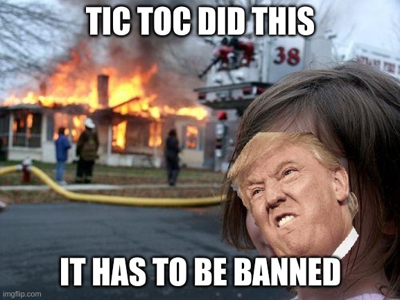 Disaster Girl | TIC TOC DID THIS; IT HAS TO BE BANNED | image tagged in memes,disaster girl | made w/ Imgflip meme maker