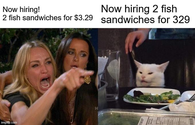 Woman Yelling At Cat Meme | Now hiring!
2 fish sandwiches for $3.29 Now hiring 2 fish sandwiches for 329 | image tagged in memes,woman yelling at cat | made w/ Imgflip meme maker