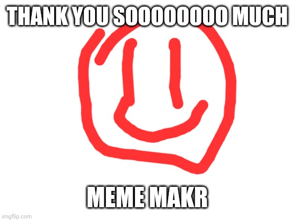 Thank u so much | THANK YOU SOOOOOOOO MUCH; MEME MAKR | image tagged in blank white template,thank you | made w/ Imgflip meme maker