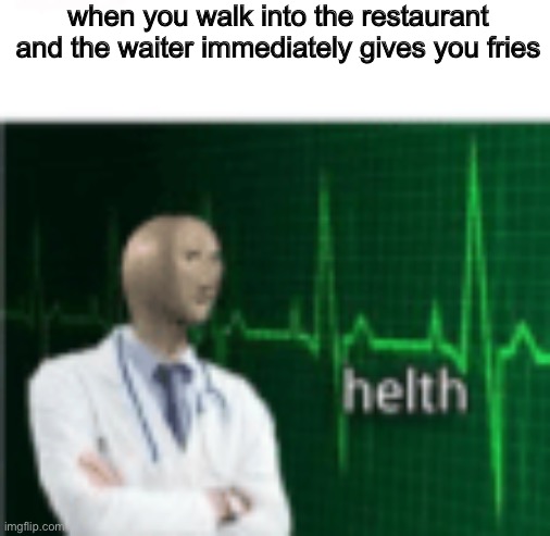 MEME MAN SHALL SHALL LIVE FOR ETERNITY | when you walk into the restaurant and the waiter immediately gives you fries | made w/ Imgflip meme maker